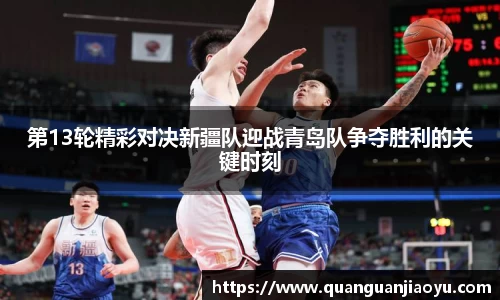 第13轮精彩对决新疆队迎战青岛队争夺胜利的关键时刻